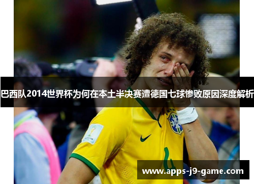 巴西队2014世界杯为何在本土半决赛遭德国七球惨败原因深度解析