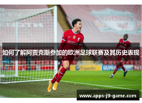 如何了解阿贾克斯参加的欧洲足球联赛及其历史表现 如何了解阿贾克斯参加的欧洲足球联赛及其历史表现