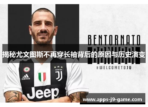 揭秘尤文图斯不再穿长袖背后的原因与历史演变