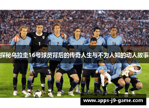 探秘乌拉圭16号球员背后的传奇人生与不为人知的动人故事 探秘乌拉圭16号球员背后的传奇人生与不为人知的动人故事