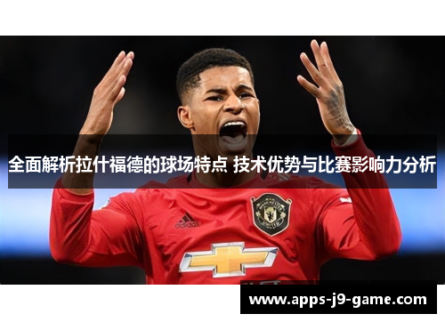 全面解析拉什福德的球场特点 技术优势与比赛影响力分析 全面解析拉什福德的球场特点 技术优势与比赛影响力分析