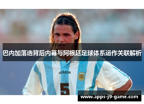 巴内加落选背后内幕与阿根廷足球体系运作关联解析 巴内加落选背后内幕与阿根廷足球体系运作关联解析