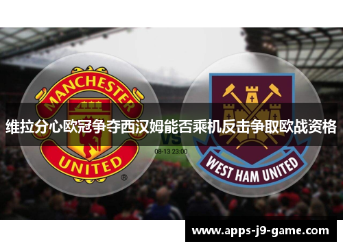 维拉分心欧冠争夺西汉姆能否乘机反击争取欧战资格 维拉分心欧冠争夺西汉姆能否乘机反击争取欧战资格
