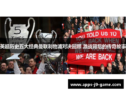 英超历史五大经典曼联利物浦对决回顾 激战背后的传奇故事 英超历史五大经典曼联利物浦对决回顾 激战背后的传奇故事