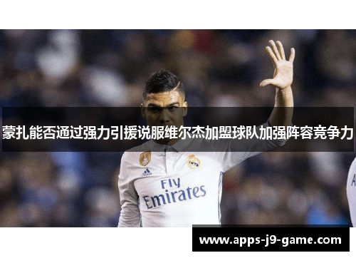 蒙扎能否通过强力引援说服维尔杰加盟球队加强阵容竞争力