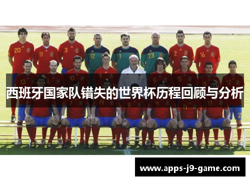 西班牙国家队错失的世界杯历程回顾与分析 西班牙国家队错失的世界杯历程回顾与分析
