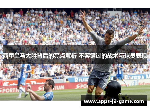 西甲皇马大胜背后的亮点解析 不容错过的战术与球员表现 西甲皇马大胜背后的亮点解析 不容错过的战术与球员表现