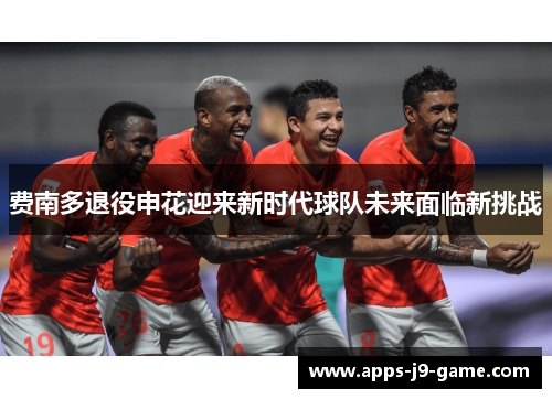 费南多退役申花迎来新时代球队未来面临新挑战 费南多退役申花迎来新时代球队未来面临新挑战