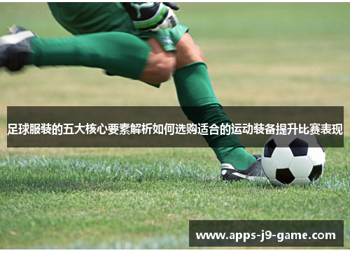 足球服装的五大核心要素解析如何选购适合的运动装备提升比赛表现