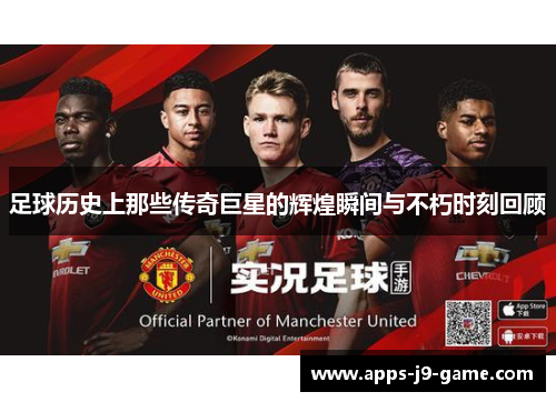 足球历史上那些传奇巨星的辉煌瞬间与不朽时刻回顾 足球历史上那些传奇巨星的辉煌瞬间与不朽时刻回顾