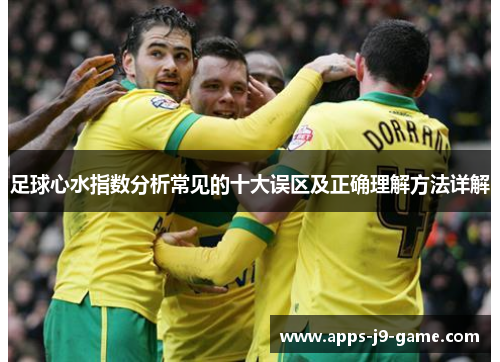 足球心水指数分析常见的十大误区及正确理解方法详解 足球心水指数分析常见的十大误区及正确理解方法详解