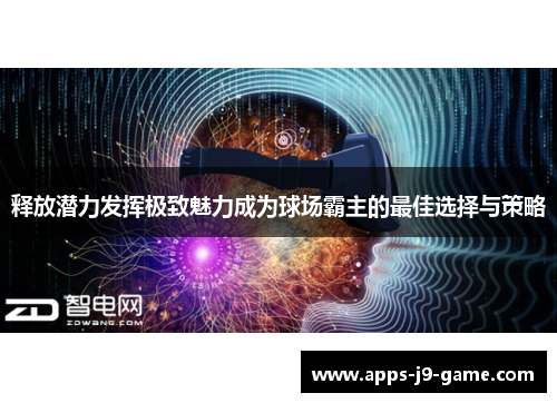 释放潜力发挥极致魅力成为球场霸主的最佳选择与策略 释放潜力发挥极致魅力成为球场霸主的最佳选择与策略