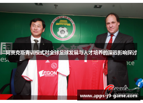 阿贾克斯青训模式对全球足球发展与人才培养的深远影响探讨