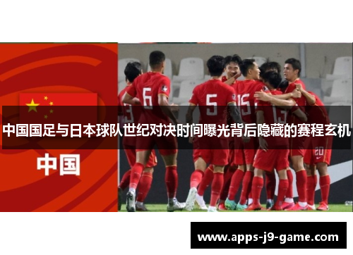 中国国足与日本球队世纪对决时间曝光背后隐藏的赛程玄机 中国国足与日本球队世纪对决时间曝光背后隐藏的赛程玄机