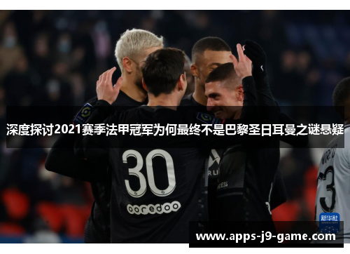 深度探讨2021赛季法甲冠军为何最终不是巴黎圣日耳曼之谜悬疑 深度探讨2021赛季法甲冠军为何最终不是巴黎圣日耳曼之谜悬疑