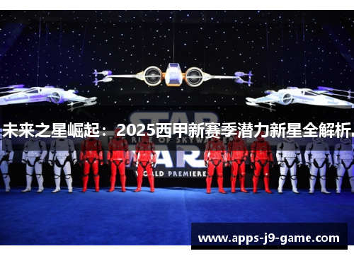 未来之星崛起:2025西甲新赛季潜力新星全解析 未来之星崛起:2025西甲新赛季潜力新星全解析