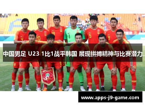 中国男足 U23 1比1战平韩国 展现拼搏精神与比赛潜力
