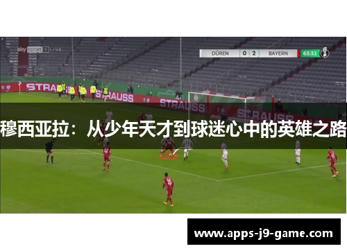 穆西亚拉：从少年天才到球迷心中的英雄之路