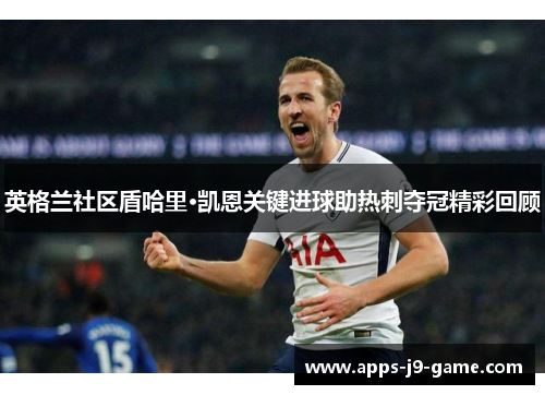 英格兰社区盾哈里·凯恩关键进球助热刺夺冠精彩回顾